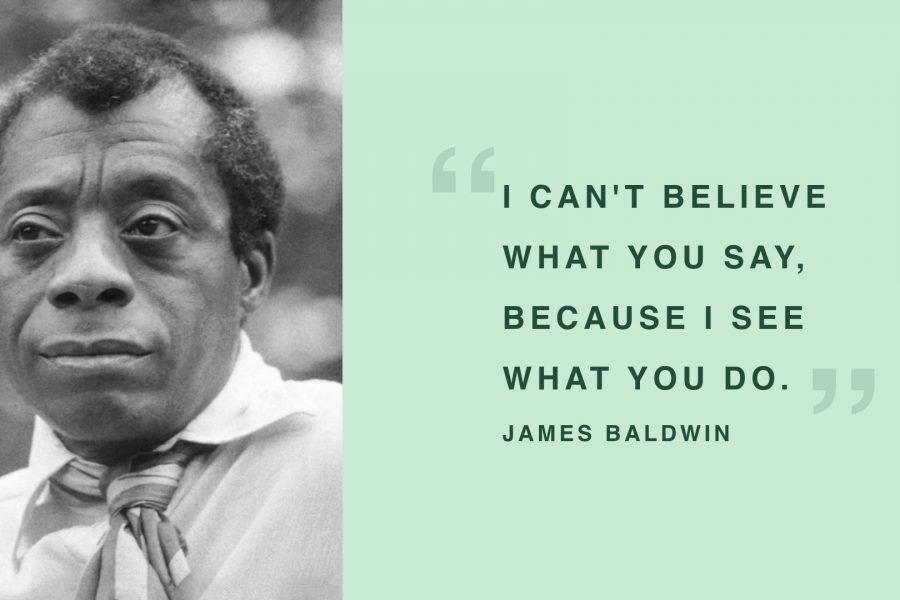 James Baldwin - "I can't believe what you say, because I see what you do."